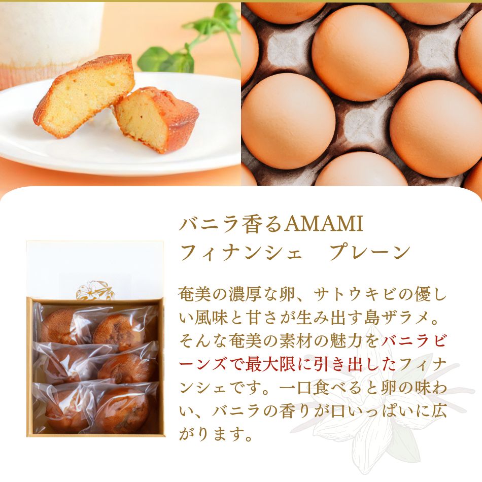 バニラ香るAMAMIフィナンシェ プレーン 奄美の濃厚な卵、サトウキビの優しい風味と甘さが生み出す島ザラメ。そんな奄美の素材の魅力をバニラビーンズで最大限に引き出したフィナンシェです。一口食べると卵の味わい、バニラの香りが口いっぱいに広がります。