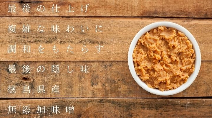 ・最後の仕上げ。複雑な味わいに調和をもたらす最後の隠し味。徳島県産無添加味噌。